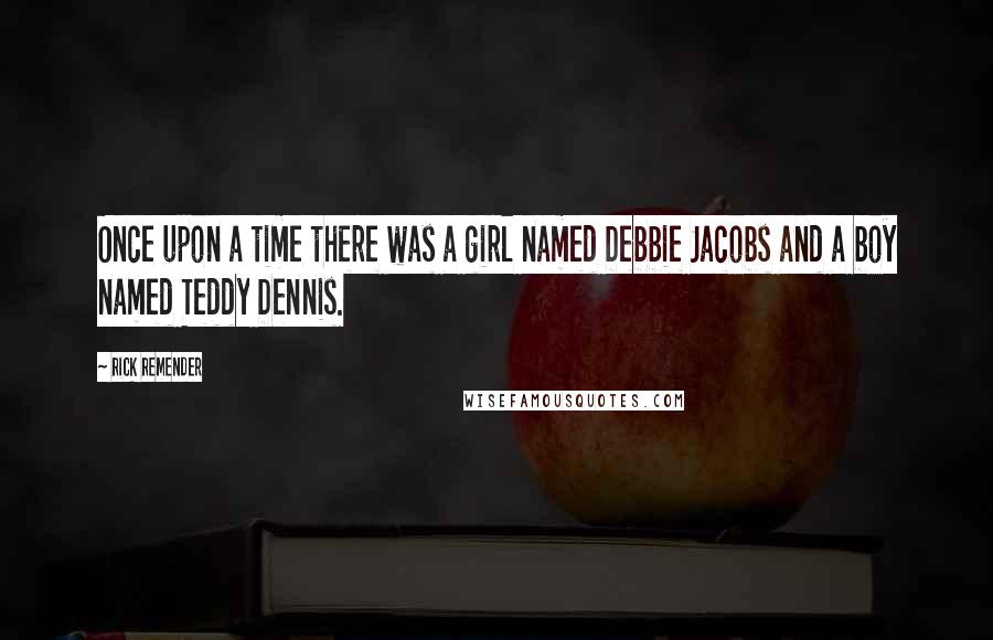 Rick Remender Quotes: Once upon a time there was a girl named Debbie Jacobs and a boy named Teddy Dennis.