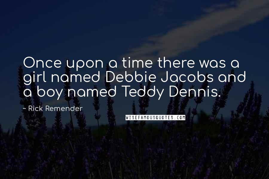 Rick Remender Quotes: Once upon a time there was a girl named Debbie Jacobs and a boy named Teddy Dennis.