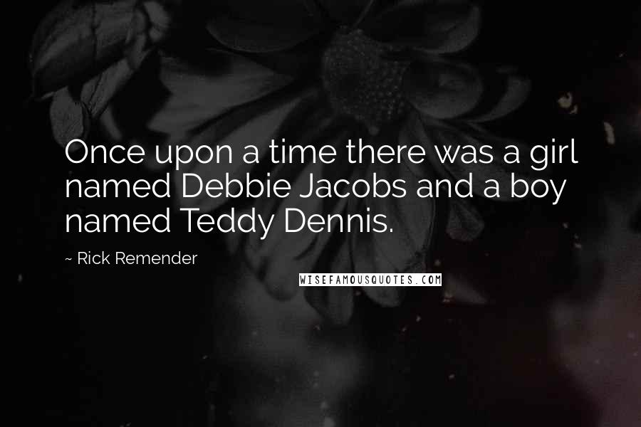 Rick Remender Quotes: Once upon a time there was a girl named Debbie Jacobs and a boy named Teddy Dennis.