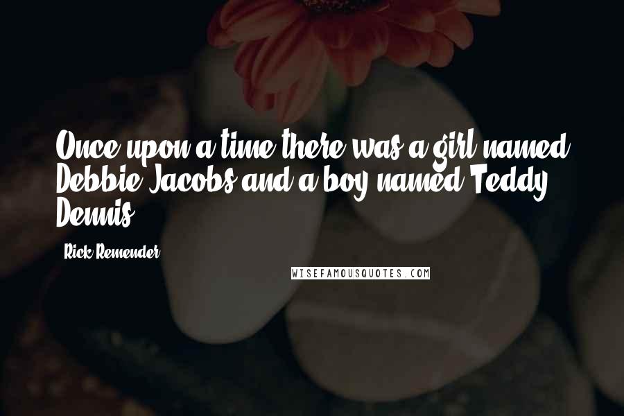 Rick Remender Quotes: Once upon a time there was a girl named Debbie Jacobs and a boy named Teddy Dennis.