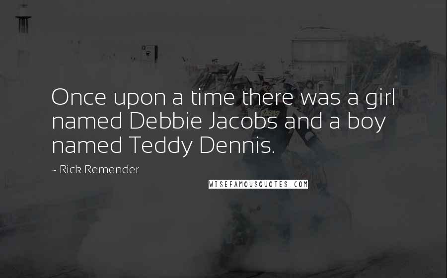 Rick Remender Quotes: Once upon a time there was a girl named Debbie Jacobs and a boy named Teddy Dennis.