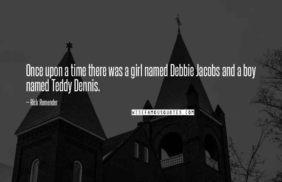 Rick Remender Quotes: Once upon a time there was a girl named Debbie Jacobs and a boy named Teddy Dennis.