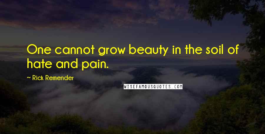 Rick Remender Quotes: One cannot grow beauty in the soil of hate and pain.