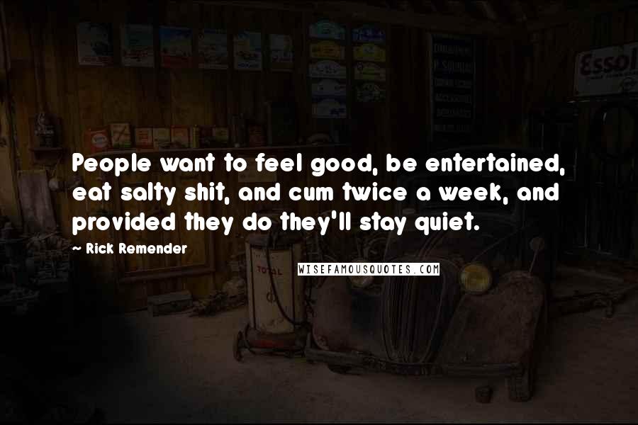 Rick Remender Quotes: People want to feel good, be entertained, eat salty shit, and cum twice a week, and provided they do they'll stay quiet.