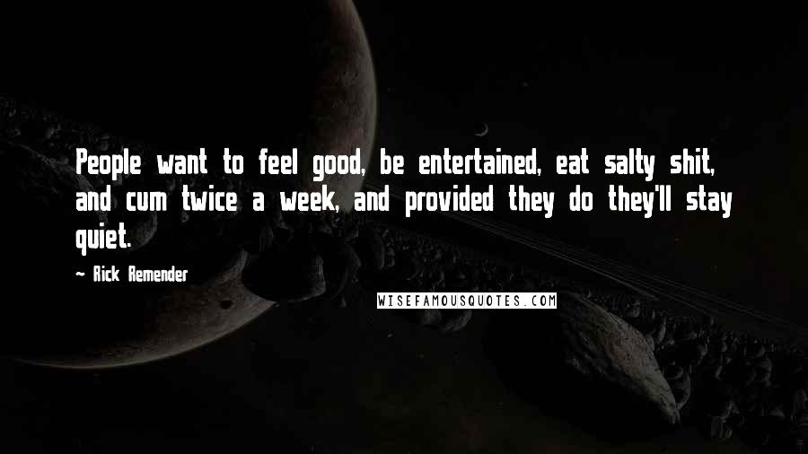 Rick Remender Quotes: People want to feel good, be entertained, eat salty shit, and cum twice a week, and provided they do they'll stay quiet.