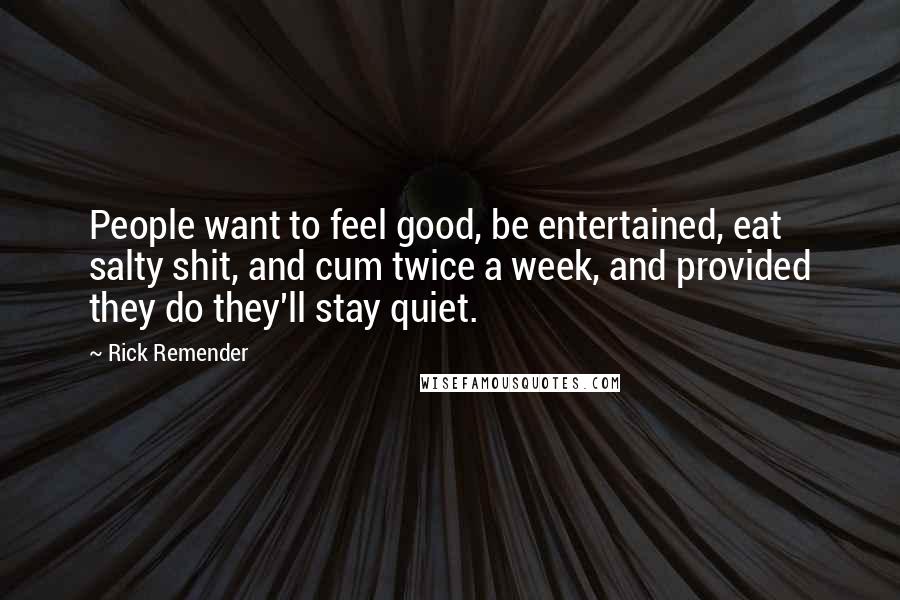 Rick Remender Quotes: People want to feel good, be entertained, eat salty shit, and cum twice a week, and provided they do they'll stay quiet.