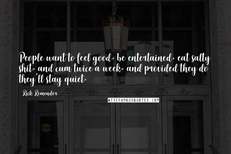 Rick Remender Quotes: People want to feel good, be entertained, eat salty shit, and cum twice a week, and provided they do they'll stay quiet.