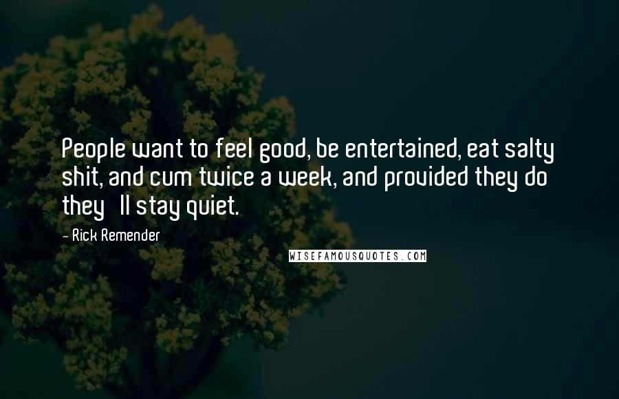 Rick Remender Quotes: People want to feel good, be entertained, eat salty shit, and cum twice a week, and provided they do they'll stay quiet.