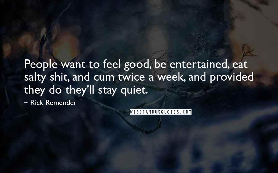 Rick Remender Quotes: People want to feel good, be entertained, eat salty shit, and cum twice a week, and provided they do they'll stay quiet.