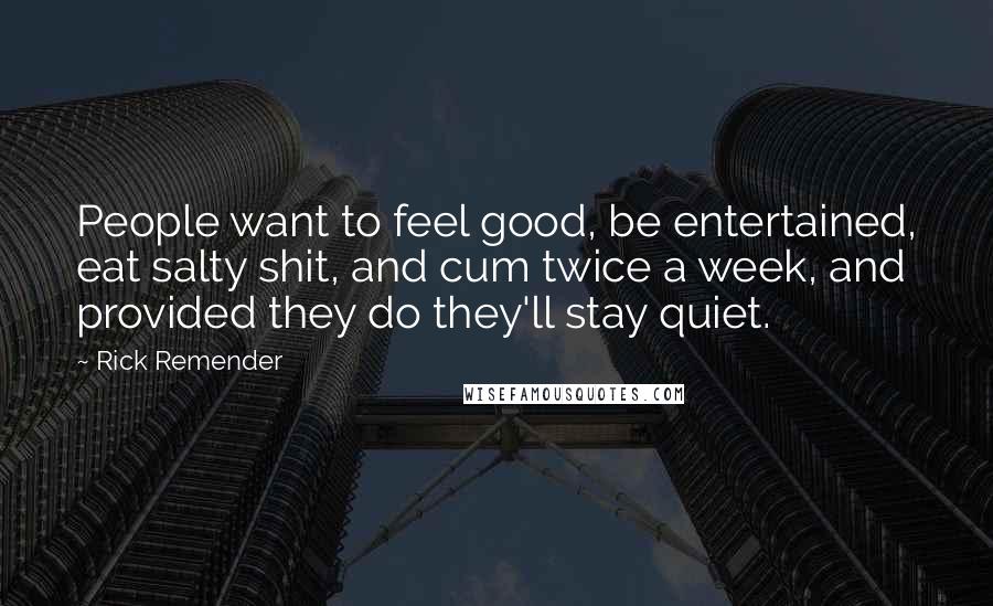 Rick Remender Quotes: People want to feel good, be entertained, eat salty shit, and cum twice a week, and provided they do they'll stay quiet.