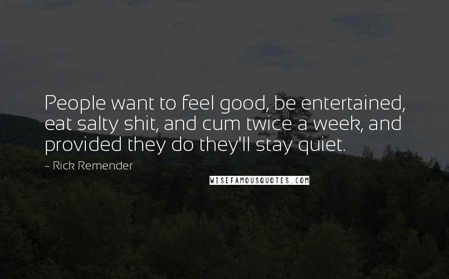 Rick Remender Quotes: People want to feel good, be entertained, eat salty shit, and cum twice a week, and provided they do they'll stay quiet.