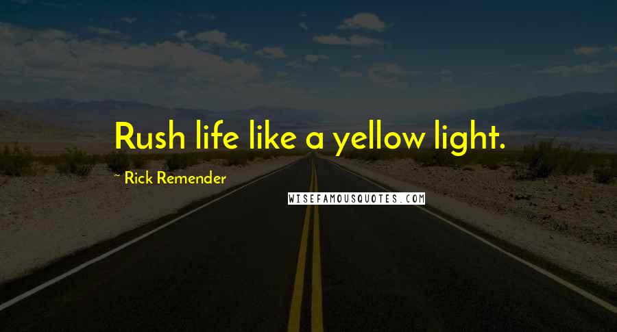 Rick Remender Quotes: Rush life like a yellow light.