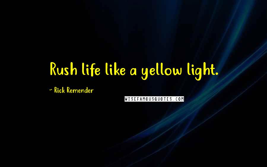 Rick Remender Quotes: Rush life like a yellow light.