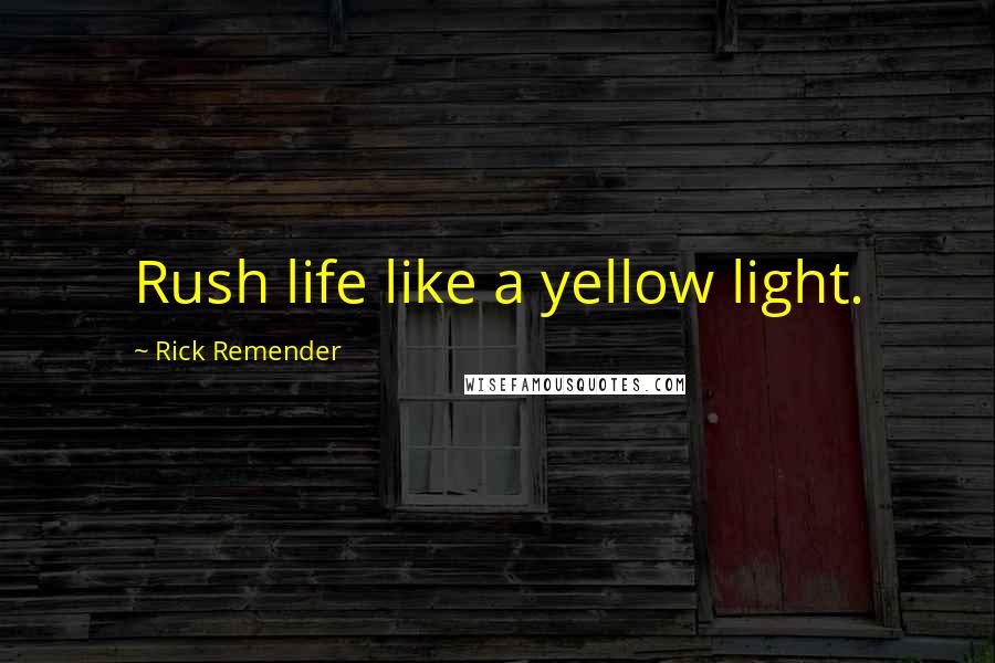 Rick Remender Quotes: Rush life like a yellow light.