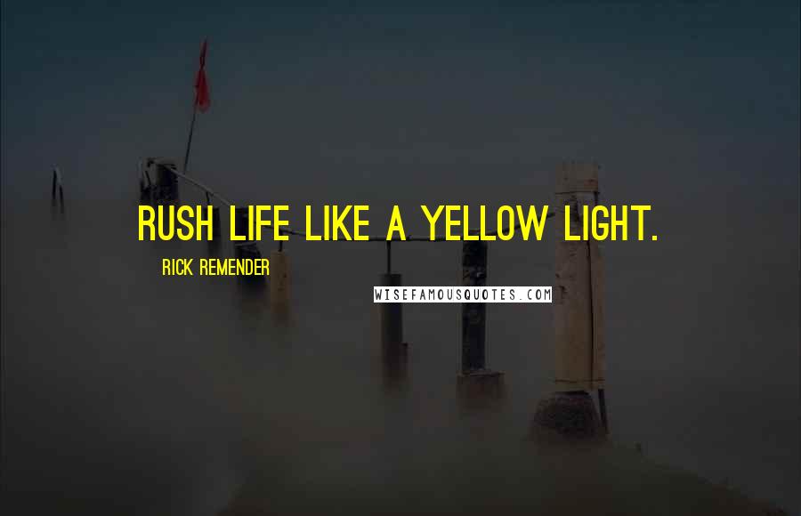 Rick Remender Quotes: Rush life like a yellow light.