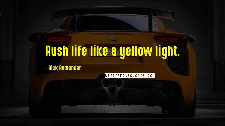 Rick Remender Quotes: Rush life like a yellow light.