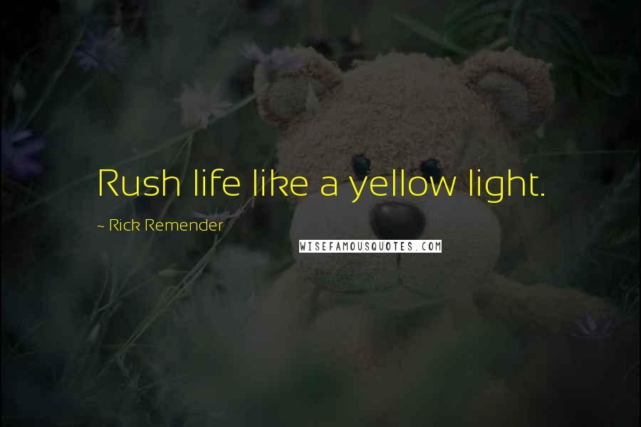 Rick Remender Quotes: Rush life like a yellow light.