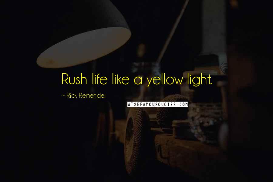 Rick Remender Quotes: Rush life like a yellow light.