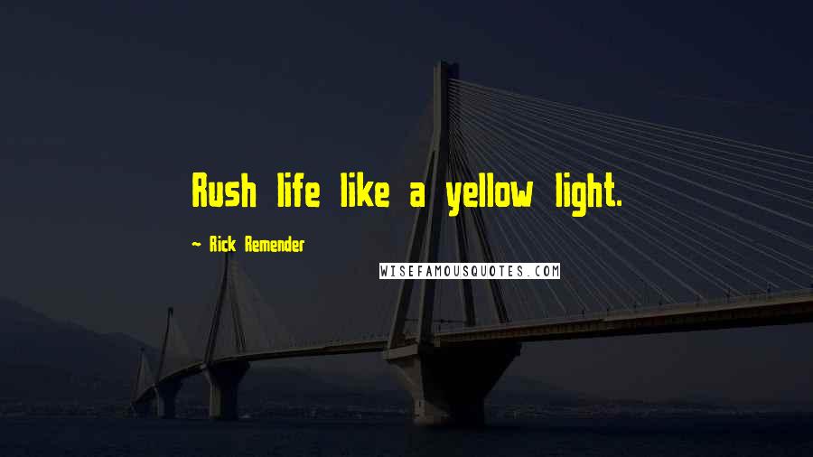 Rick Remender Quotes: Rush life like a yellow light.