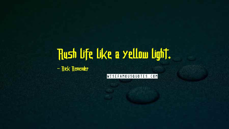 Rick Remender Quotes: Rush life like a yellow light.