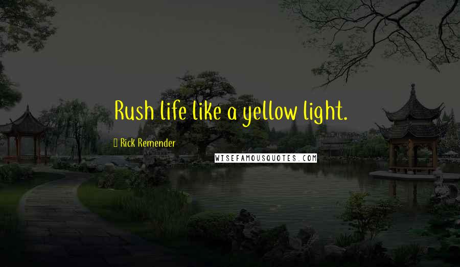 Rick Remender Quotes: Rush life like a yellow light.