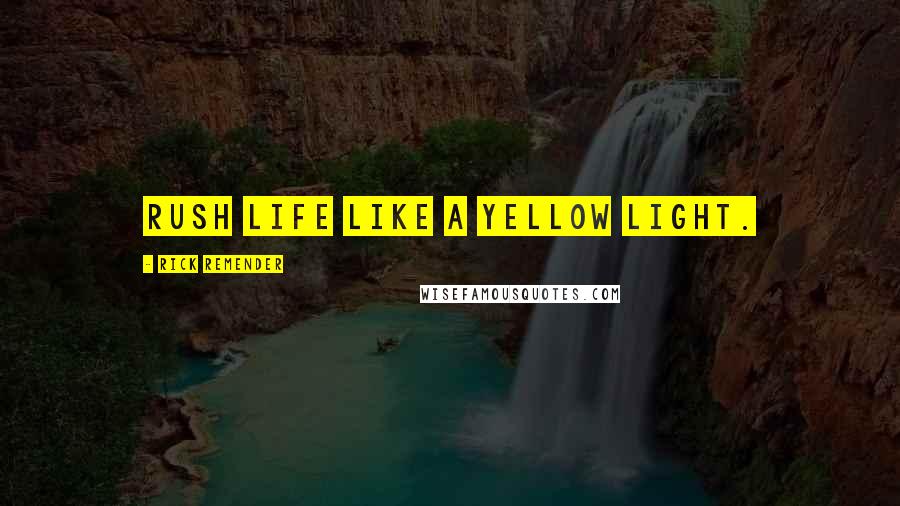 Rick Remender Quotes: Rush life like a yellow light.