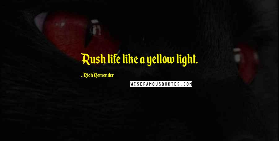 Rick Remender Quotes: Rush life like a yellow light.