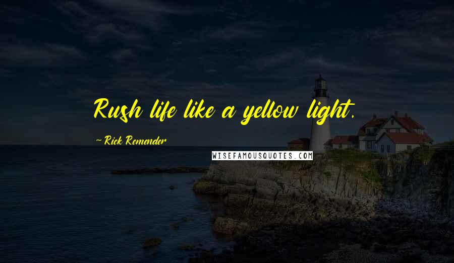 Rick Remender Quotes: Rush life like a yellow light.