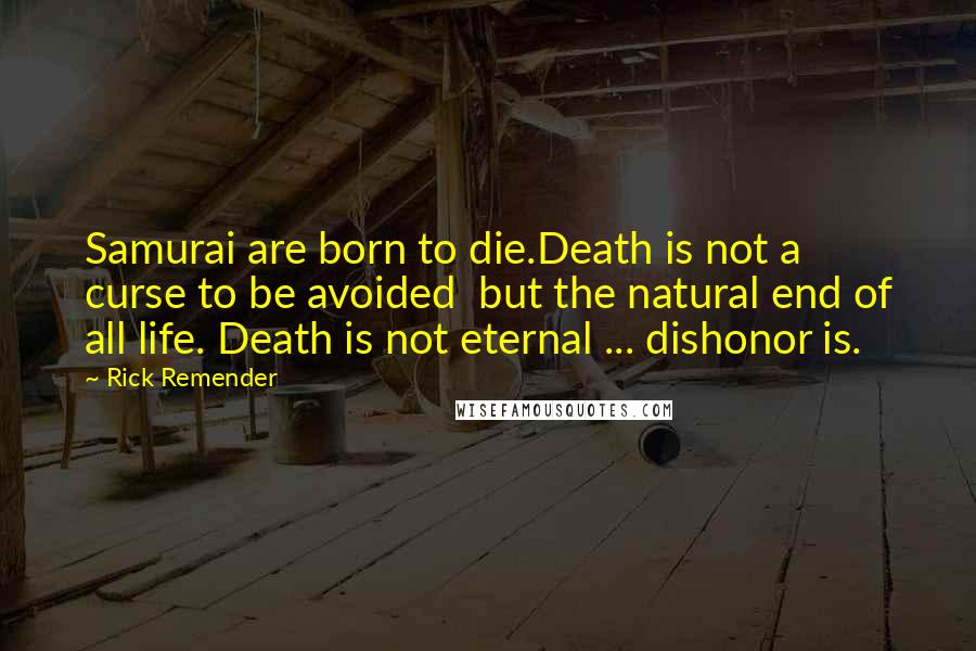 Rick Remender Quotes: Samurai are born to die.Death is not a curse to be avoided  but the natural end of all life. Death is not eternal ... dishonor is.