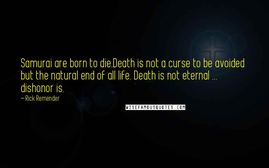 Rick Remender Quotes: Samurai are born to die.Death is not a curse to be avoided  but the natural end of all life. Death is not eternal ... dishonor is.