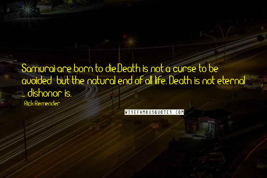 Rick Remender Quotes: Samurai are born to die.Death is not a curse to be avoided  but the natural end of all life. Death is not eternal ... dishonor is.