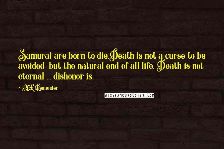 Rick Remender Quotes: Samurai are born to die.Death is not a curse to be avoided  but the natural end of all life. Death is not eternal ... dishonor is.