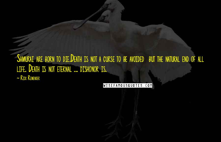 Rick Remender Quotes: Samurai are born to die.Death is not a curse to be avoided  but the natural end of all life. Death is not eternal ... dishonor is.