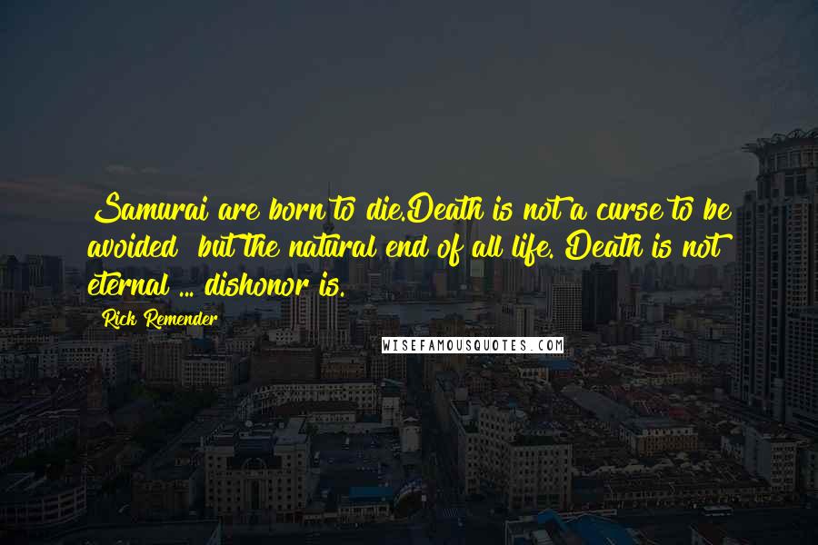 Rick Remender Quotes: Samurai are born to die.Death is not a curse to be avoided  but the natural end of all life. Death is not eternal ... dishonor is.