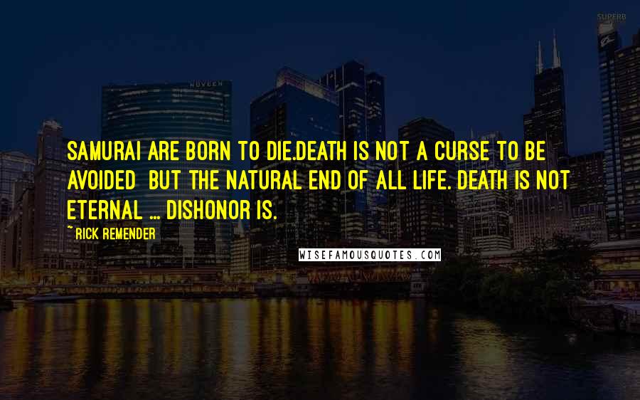 Rick Remender Quotes: Samurai are born to die.Death is not a curse to be avoided  but the natural end of all life. Death is not eternal ... dishonor is.