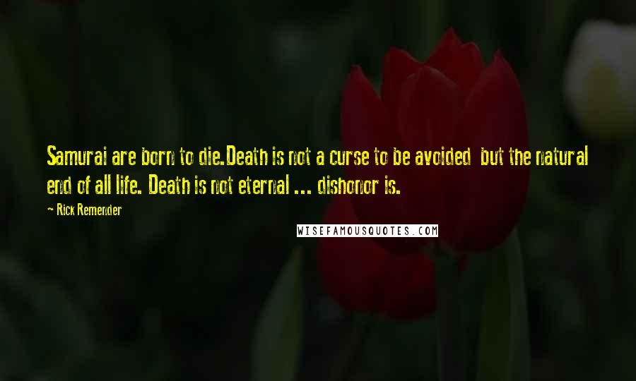 Rick Remender Quotes: Samurai are born to die.Death is not a curse to be avoided  but the natural end of all life. Death is not eternal ... dishonor is.