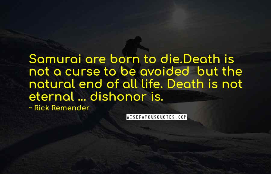 Rick Remender Quotes: Samurai are born to die.Death is not a curse to be avoided  but the natural end of all life. Death is not eternal ... dishonor is.
