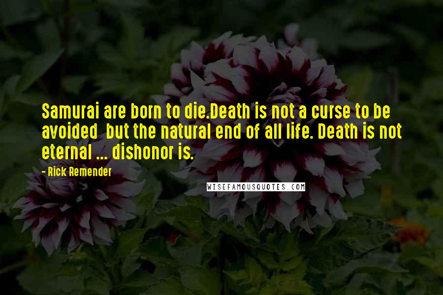 Rick Remender Quotes: Samurai are born to die.Death is not a curse to be avoided  but the natural end of all life. Death is not eternal ... dishonor is.