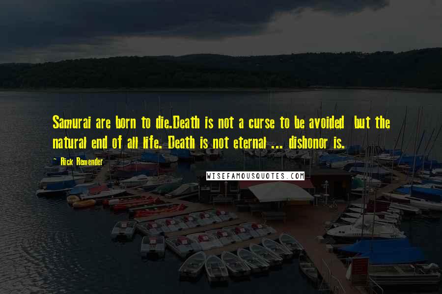 Rick Remender Quotes: Samurai are born to die.Death is not a curse to be avoided  but the natural end of all life. Death is not eternal ... dishonor is.