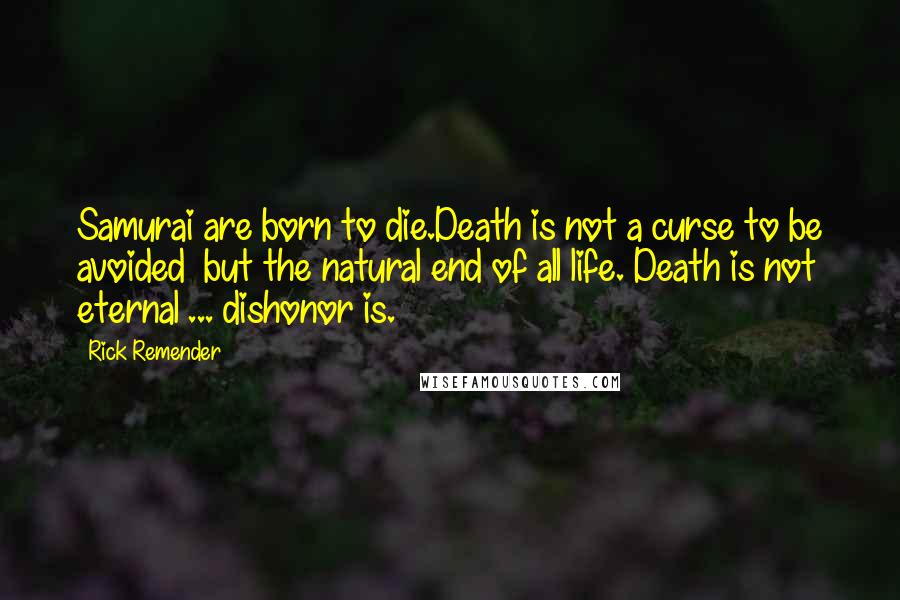 Rick Remender Quotes: Samurai are born to die.Death is not a curse to be avoided  but the natural end of all life. Death is not eternal ... dishonor is.