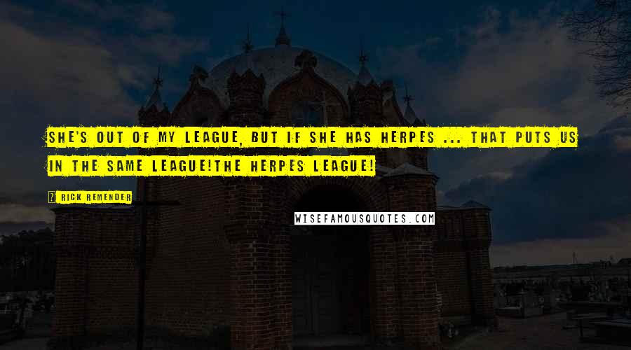 Rick Remender Quotes: She's out of my league, but if she has herpes ... That puts us in the same league!The herpes league!