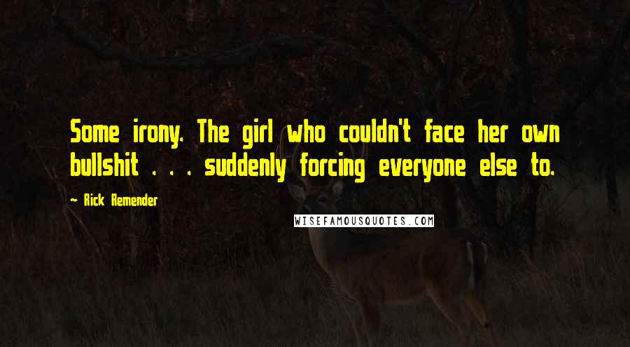 Rick Remender Quotes: Some irony. The girl who couldn't face her own bullshit . . . suddenly forcing everyone else to.