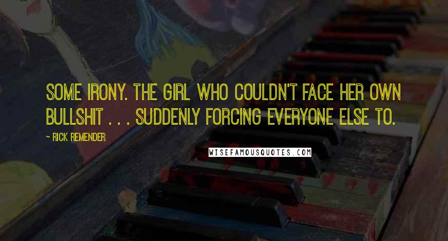 Rick Remender Quotes: Some irony. The girl who couldn't face her own bullshit . . . suddenly forcing everyone else to.