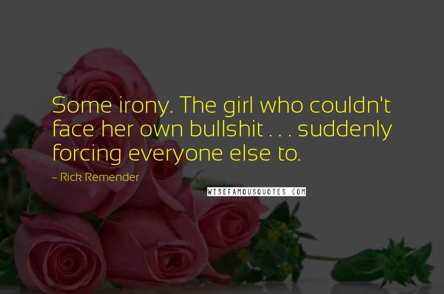Rick Remender Quotes: Some irony. The girl who couldn't face her own bullshit . . . suddenly forcing everyone else to.