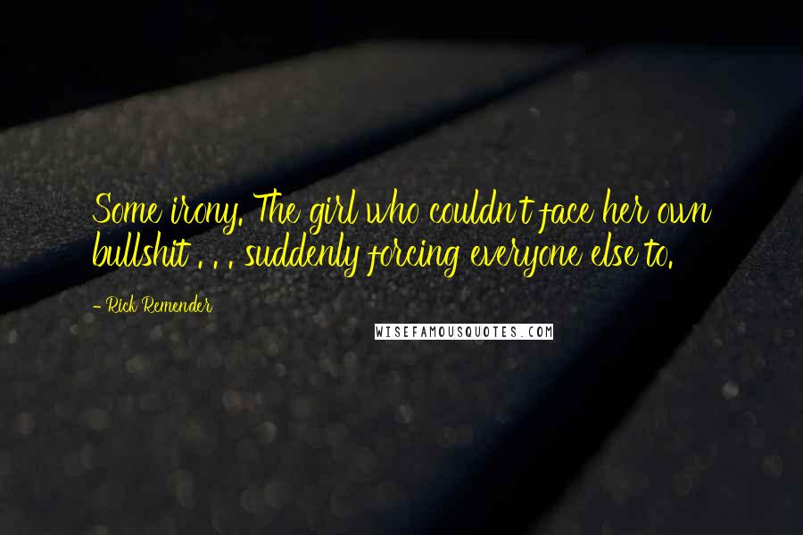 Rick Remender Quotes: Some irony. The girl who couldn't face her own bullshit . . . suddenly forcing everyone else to.