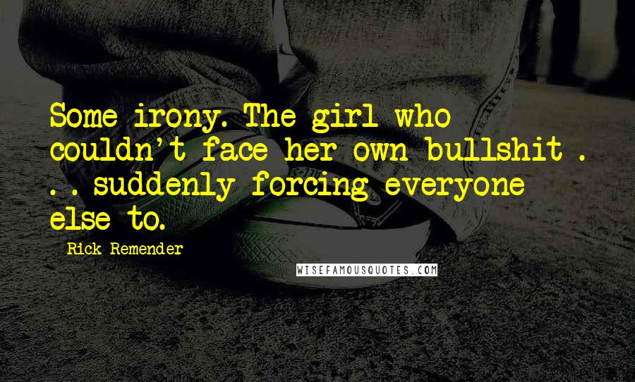 Rick Remender Quotes: Some irony. The girl who couldn't face her own bullshit . . . suddenly forcing everyone else to.