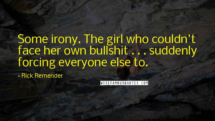 Rick Remender Quotes: Some irony. The girl who couldn't face her own bullshit . . . suddenly forcing everyone else to.