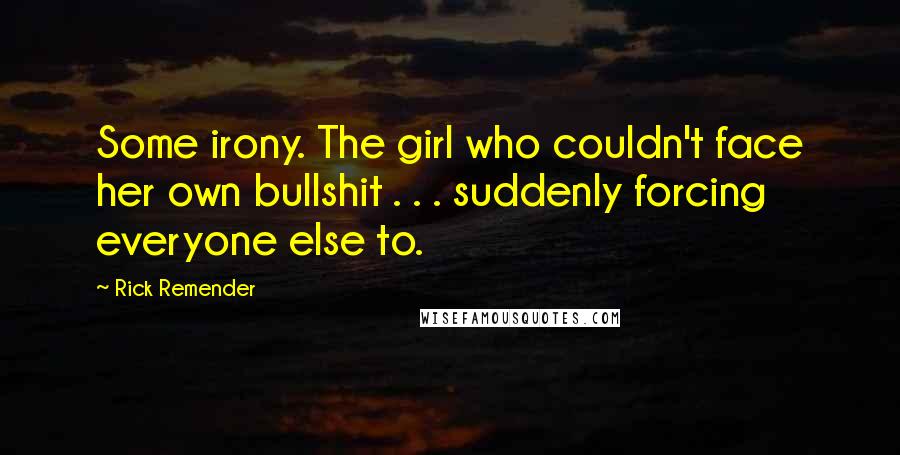 Rick Remender Quotes: Some irony. The girl who couldn't face her own bullshit . . . suddenly forcing everyone else to.