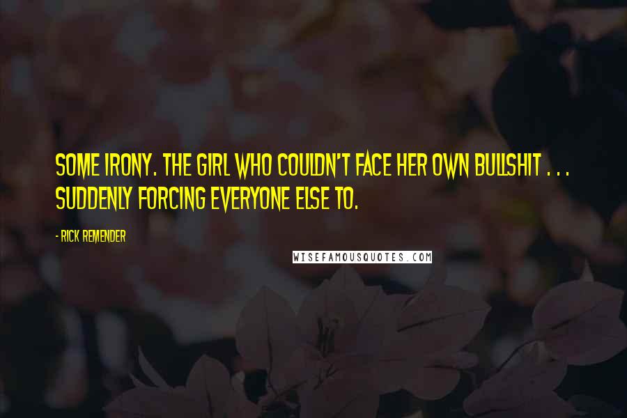 Rick Remender Quotes: Some irony. The girl who couldn't face her own bullshit . . . suddenly forcing everyone else to.