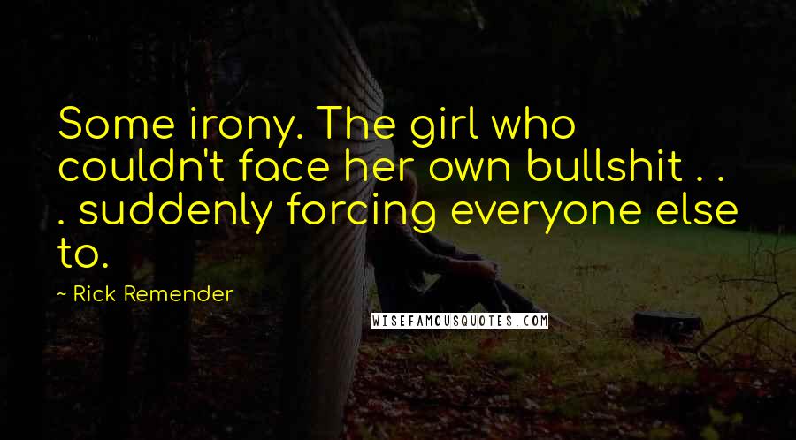Rick Remender Quotes: Some irony. The girl who couldn't face her own bullshit . . . suddenly forcing everyone else to.